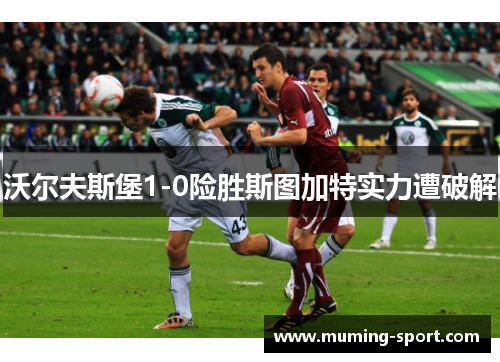 沃尔夫斯堡1-0险胜斯图加特实力遭破解