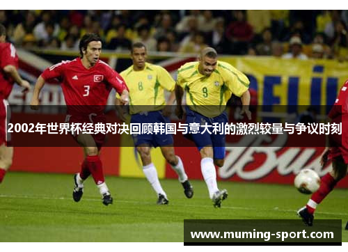 2002年世界杯经典对决回顾韩国与意大利的激烈较量与争议时刻